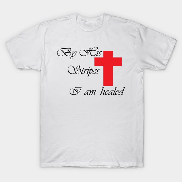 BY HIS STRIPES I AM HEALED T-Shirt by King Chris